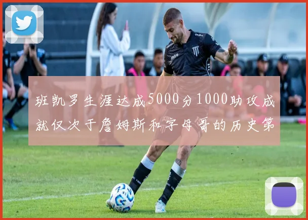 班凯罗生涯达成5000分1000助攻成就仅次于詹姆斯和字母哥的历史第三年轻球员