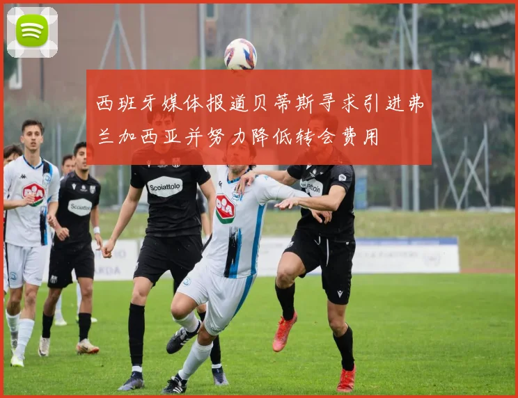 西班牙媒体报道贝蒂斯寻求引进弗兰加西亚并努力降低转会费用