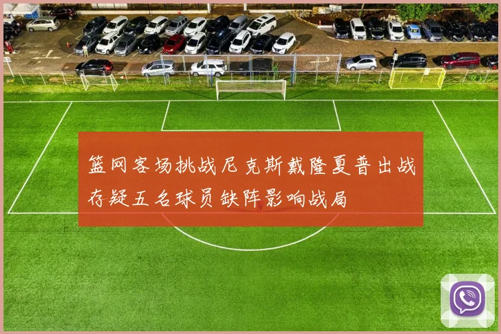 篮网客场挑战尼克斯戴隆夏普出战存疑五名球员缺阵影响战局