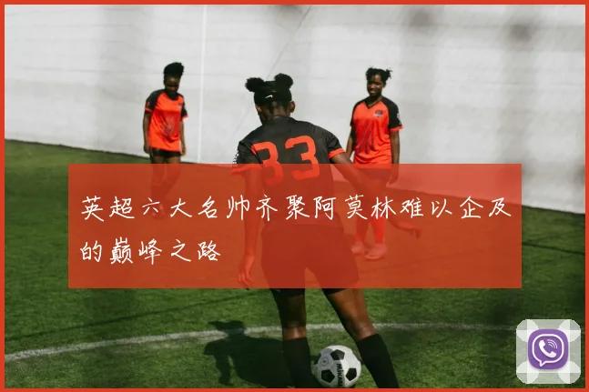 英超六大名帅齐聚阿莫林难以企及的巅峰之路