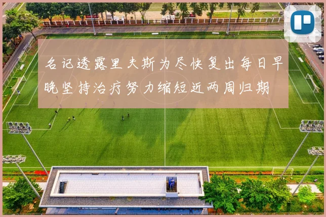 名记透露里夫斯为尽快复出每日早晚坚持治疗努力缩短近两周归期