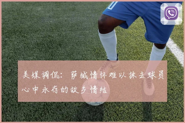 美媒调侃：萨城情怀难以抹去球员心中永存的故乡情结