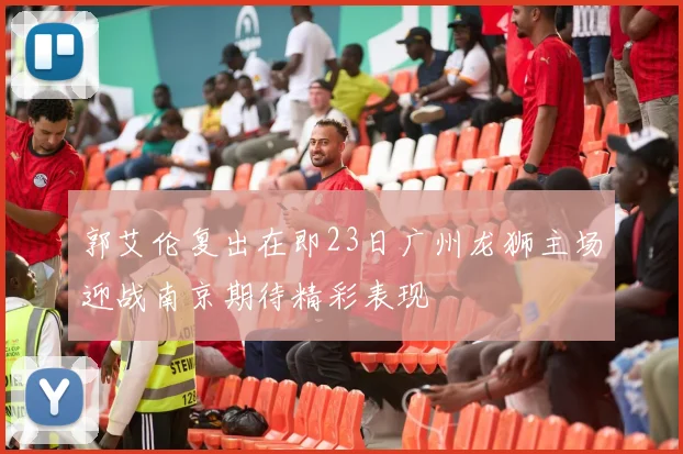 郭艾伦复出在即23日广州龙狮主场迎战南京期待精彩表现