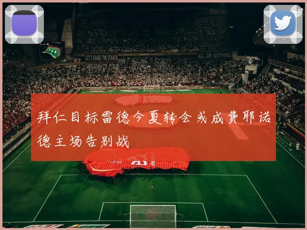 拜仁目标雷德今夏转会或成费耶诺德主场告别战