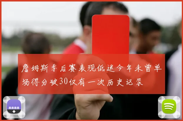 詹姆斯季后赛表现低迷今年未曾单场得分破30仅有一次历史记录
