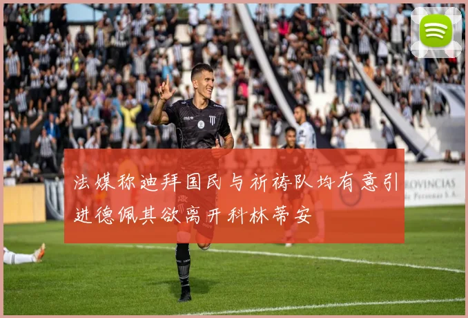法媒称迪拜国民与祈祷队均有意引进德佩其欲离开科林蒂安