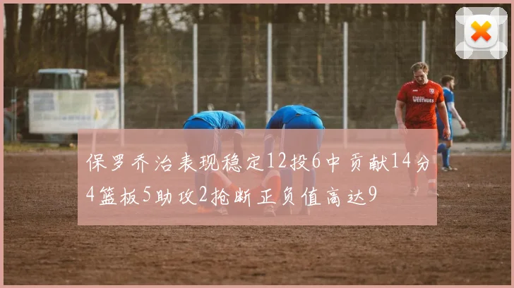 保罗乔治表现稳定12投6中贡献14分4篮板5助攻2抢断正负值高达9