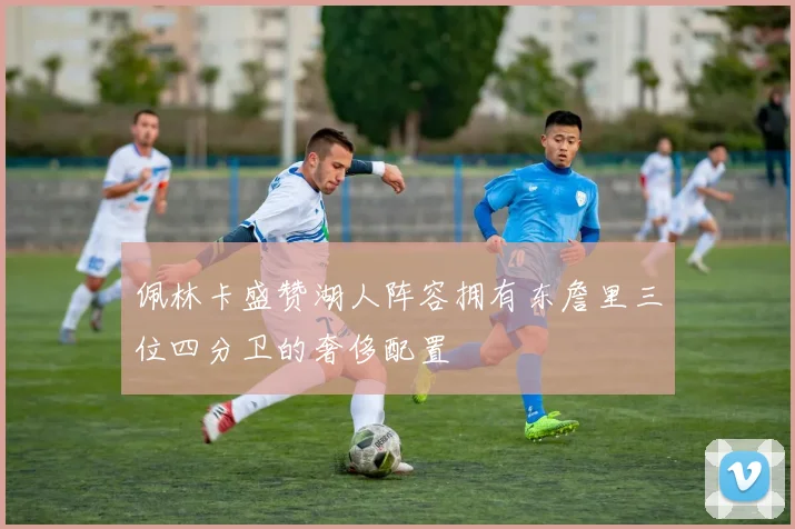 佩林卡盛赞湖人阵容拥有东詹里三位四分卫的奢侈配置